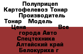 Полуприцеп Картофелевоз Тонар 95235 › Производитель ­ Тонар › Модель ­ 95 235 › Цена ­ 3 790 000 - Все города Авто » Спецтехника   . Алтайский край,Белокуриха г.